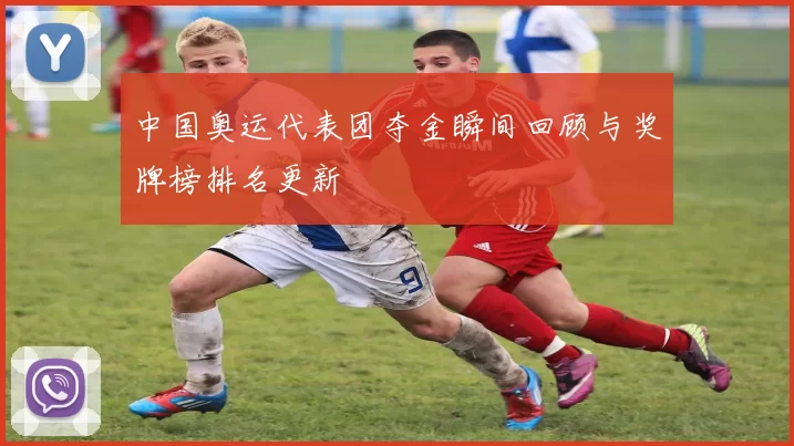 中国奥运代表团夺金瞬间回顾与奖牌榜排名更新