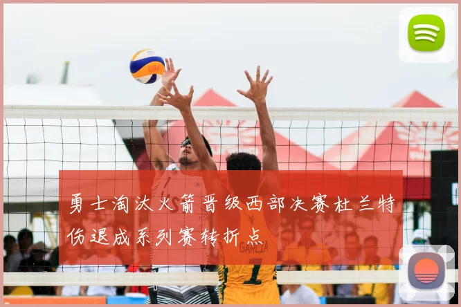 勇士淘汰火箭晋级西部决赛杜兰特伤退成系列赛转折点