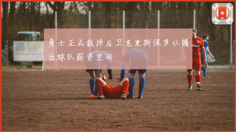 勇士正式裁掉后卫克里斯保罗以腾出球队薪资空间