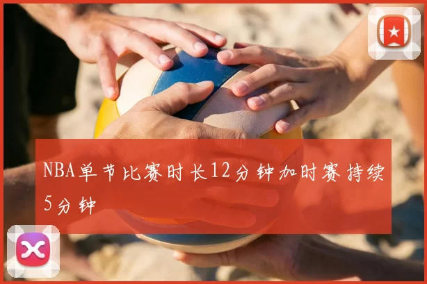 NBA单节比赛时长12分钟加时赛持续5分钟
