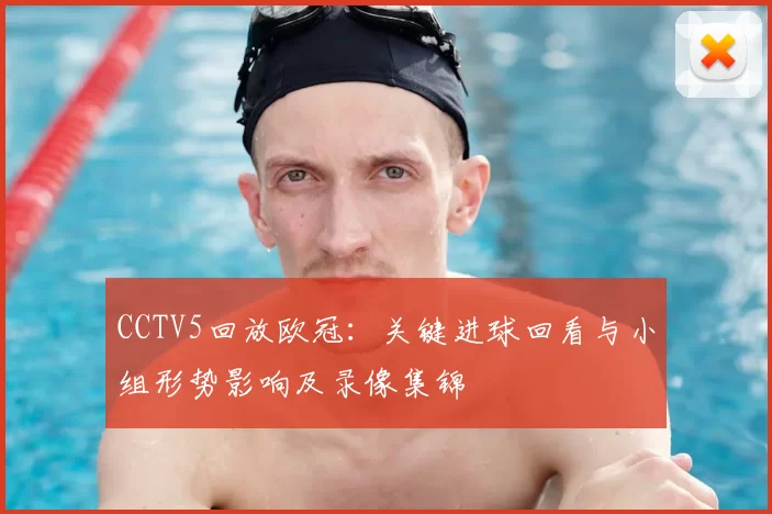 CCTV5回放欧冠：关键进球回看与小组形势影响及录像集锦