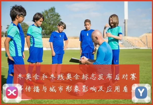 冬奥会和冬残奥会标志发布后对赛事传播与城市形象影响及应用看点