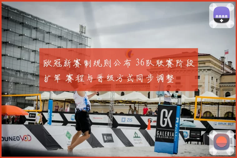 欧冠新赛制规则公布 36队联赛阶段扩军 赛程与晋级方式同步调整