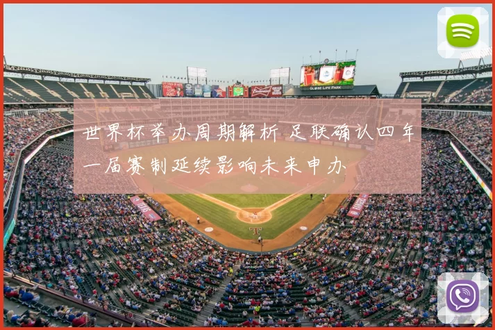 世界杯举办周期解析 足联确认四年一届赛制延续影响未来申办