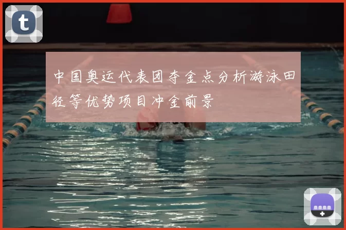 中国奥运代表团夺金点分析游泳田径等优势项目冲金前景