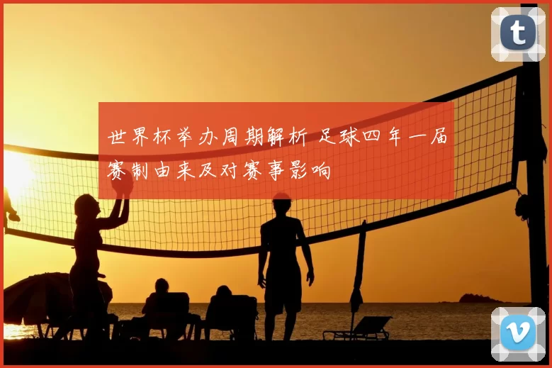 世界杯举办周期解析 足球四年一届赛制由来及对赛事影响