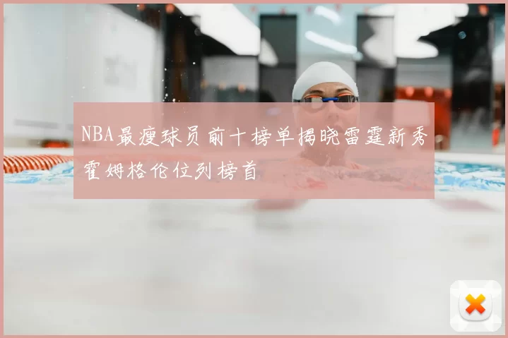 NBA最瘦球员前十榜单揭晓雷霆新秀霍姆格伦位列榜首