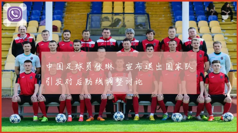 中国足球员张琳芃宣布退出国家队引发对后防线调整讨论